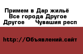 Примем в Дар жильё! - Все города Другое » Другое   . Чувашия респ.